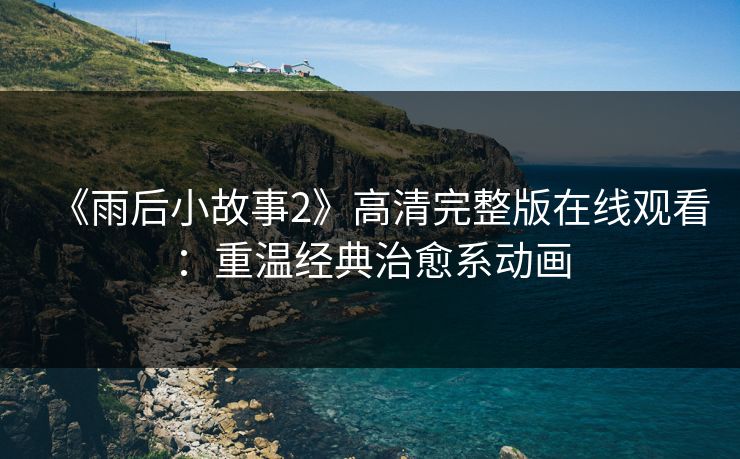 《雨后小故事2》高清完整版在线观看：重温经典治愈系动画