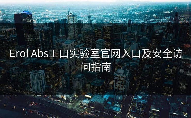 Erol Abs工口实验室官网入口及安全访问指南