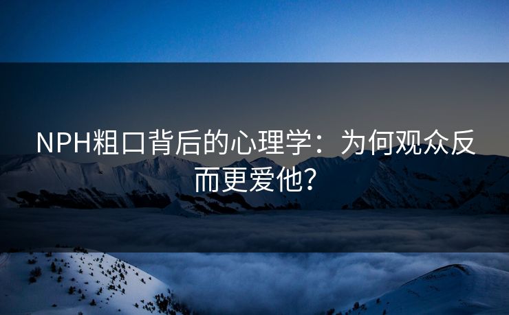 NPH粗口背后的心理学：为何观众反而更爱他？
