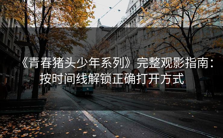 《青春猪头少年系列》完整观影指南：按时间线解锁正确打开方式