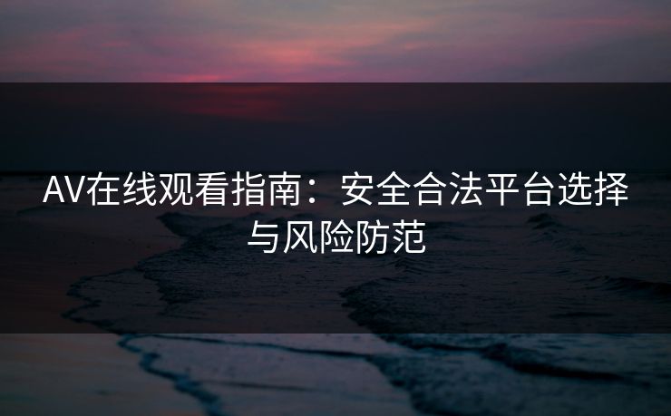 AV在线观看指南：安全合法平台选择与风险防范