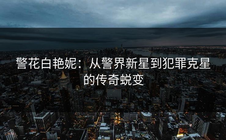 警花白艳妮：从警界新星到犯罪克星的传奇蜕变