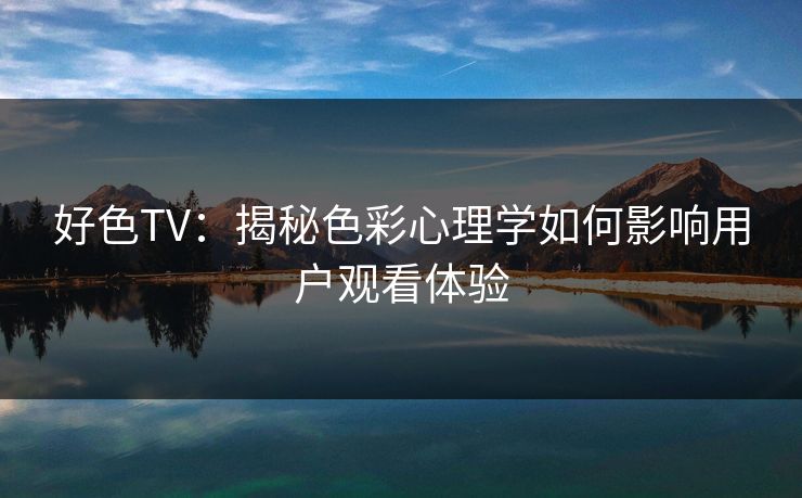 好色TV：揭秘色彩心理学如何影响用户观看体验