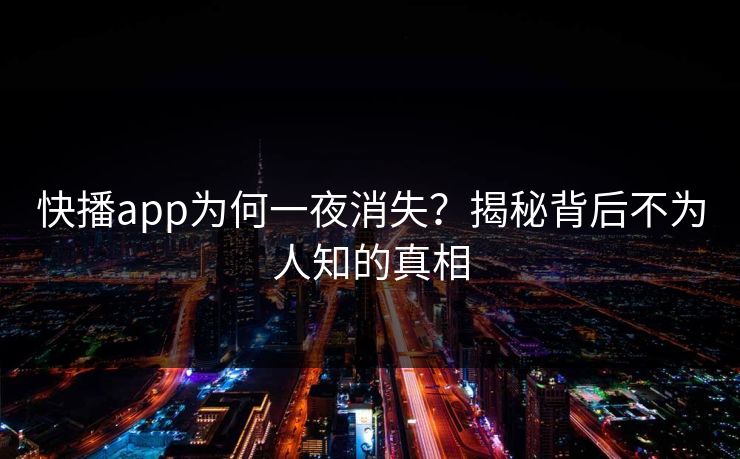 快播app为何一夜消失？揭秘背后不为人知的真相