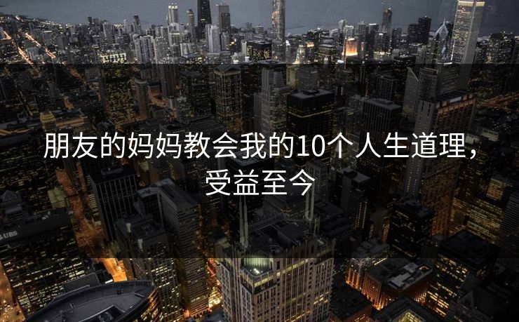 朋友的妈妈教会我的10个人生道理，受益至今