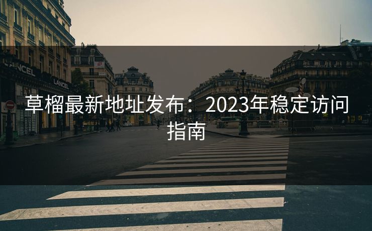 草榴最新地址发布：2023年稳定访问指南