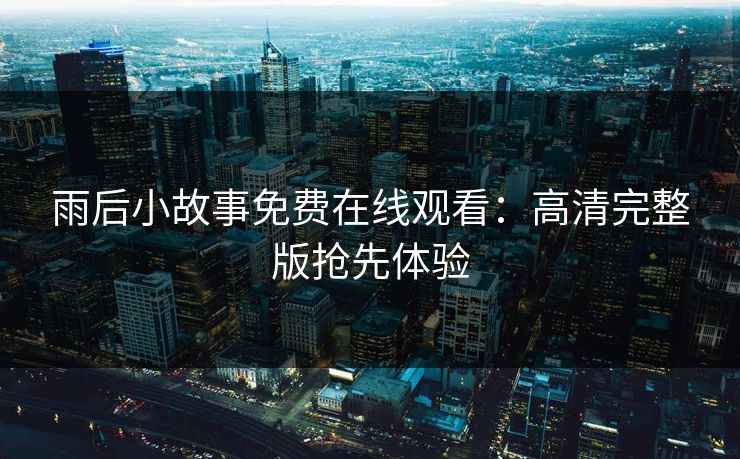 雨后小故事免费在线观看：高清完整版抢先体验