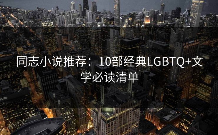 同志小说推荐：10部经典LGBTQ+文学必读清单