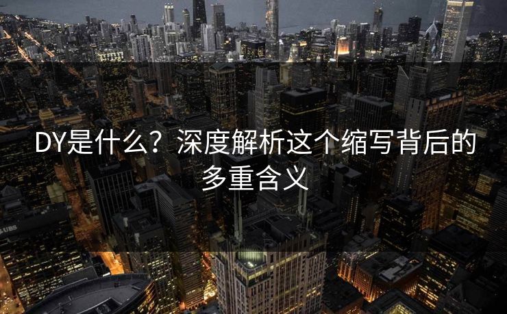 DY是什么？深度解析这个缩写背后的多重含义