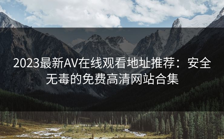 2023最新AV在线观看地址推荐：安全无毒的免费高清网站合集