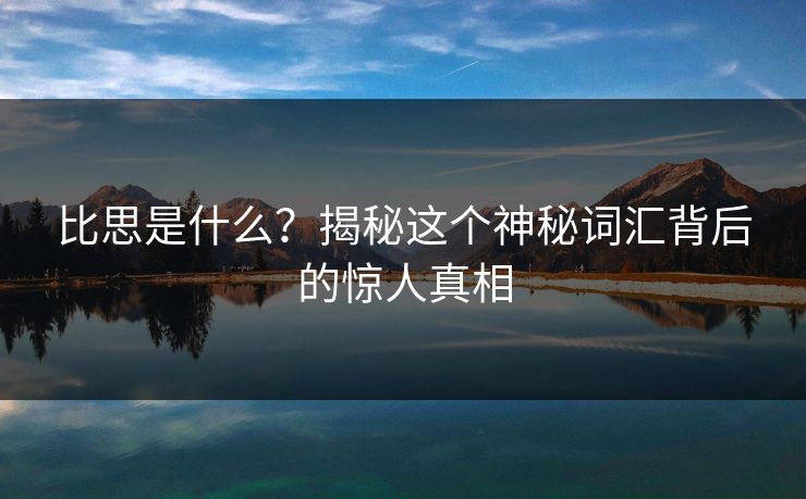 比思是什么？揭秘这个神秘词汇背后的惊人真相