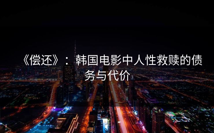 《偿还》：韩国电影中人性救赎的债务与代价