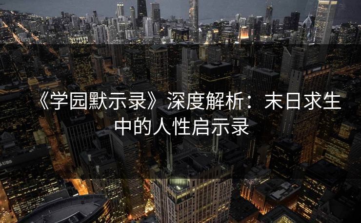 《学园默示录》深度解析：末日求生中的人性启示录