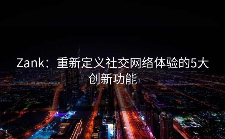 Zank：重新定义社交网络体验的5大创新功能