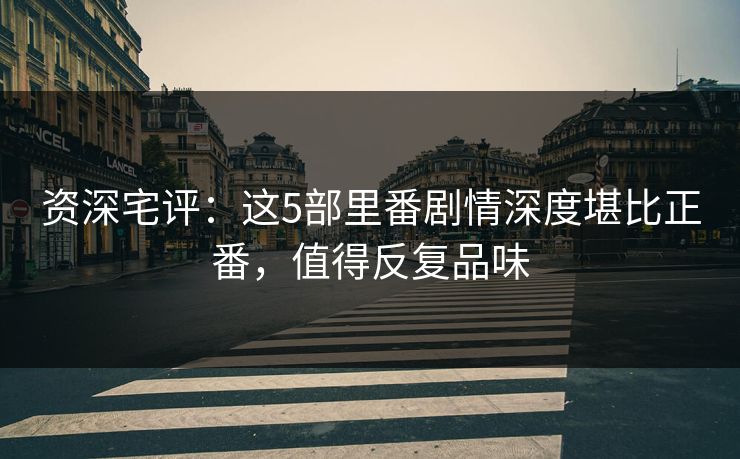 资深宅评：这5部里番剧情深度堪比正番，值得反复品味
