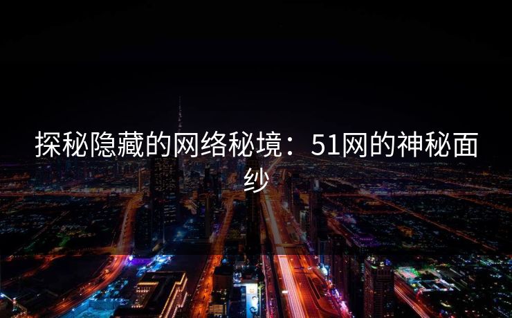 探秘隐藏的网络秘境：51网的神秘面纱